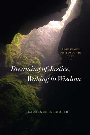 Dreaming of Justice, Waking to Wisdom: Rousseau's Philosophic Life de Laurence D. Cooper