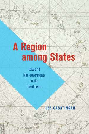 A Region among States: Law and Non-sovereignty in the Caribbean de Lee Cabatingan