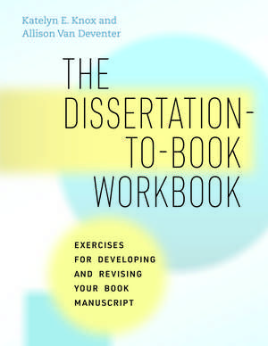 The Dissertation-to-Book Workbook: Exercises for Developing and Revising Your Book Manuscript de Katelyn E. Knox