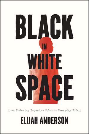 Black in White Space: The Enduring Impact of Color in Everyday Life de Elijah Anderson