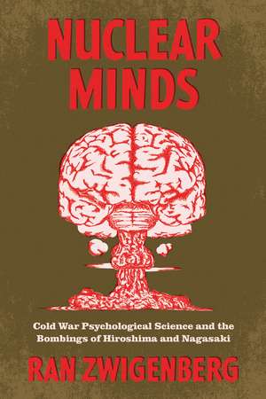 Nuclear Minds: Cold War Psychological Science and the Bombings of Hiroshima and Nagasaki de Ran Zwigenberg