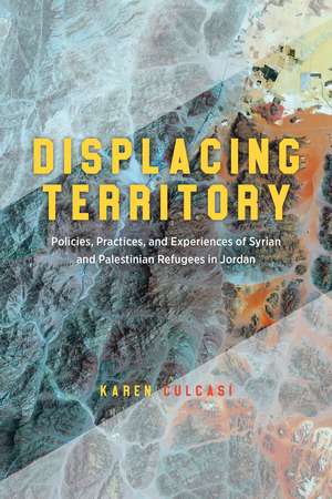 Displacing Territory: Syrian and Palestinian Refugees in Jordan de Karen Culcasi