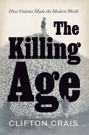 The Killing Age: How Violence Made the Modern World de Clifton Crais