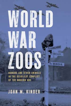 World War Zoos: Humans and Other Animals in the Deadliest Conflict of the Modern Age de John M. Kinder