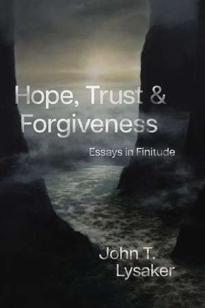 Hope, Trust, and Forgiveness: Essays in Finitude de John T. Lysaker