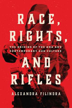 Race, Rights, and Rifles: The Origins of the NRA and Contemporary Gun Culture de Alexandra Filindra