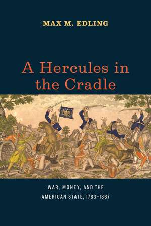 A Hercules in the Cradle: War, Money, and the American State, 1783–1867 de Max M. Edling