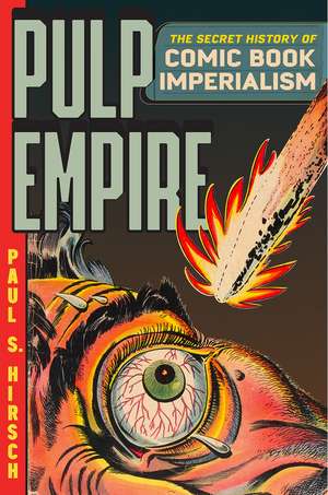 Pulp Empire: The Secret History of Comic Book Imperialism de Paul S. Hirsch