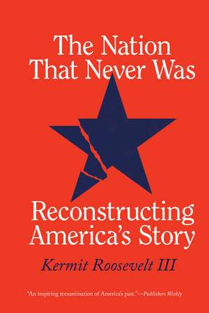 The Nation That Never Was: Reconstructing America's Story de Kermit Roosevelt III