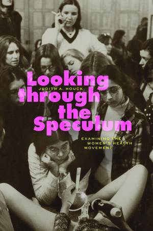 Looking through the Speculum: Examining the Women’s Health Movement de Judith A. Houck