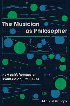 The Musician as Philosopher: New York's Vernacular Avant-Garde, 1958–1978 de Michael Gallope