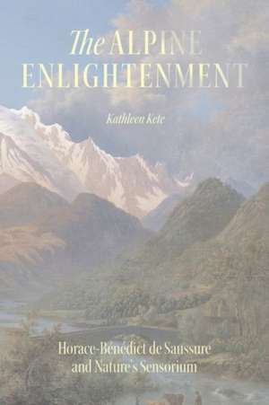 The Alpine Enlightenment: Horace-Bénédict de Saussure and Nature’s Sensorium de Kathleen Kete