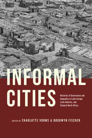 Informal Cities: Histories of Governance and Inequality in Latin Europe, Latin America, and Colonial North Africa de Prof. Charlotte Vorms Ph.D