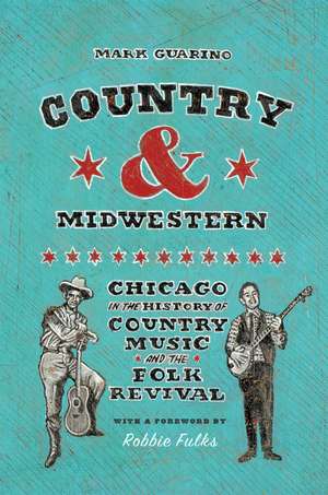 Country and Midwestern: Chicago in the History of Country Music and the Folk Revival de Mark Guarino