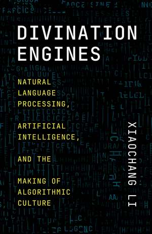 Divination Engines: Natural Language Processing, Artificial Intelligence, and the Making of Algorithmic Culture de Xiaochang Li