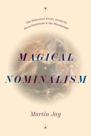 Magical Nominalism: The Historical Event, Aesthetic Reenchantment, and the Photograph de Martin Jay