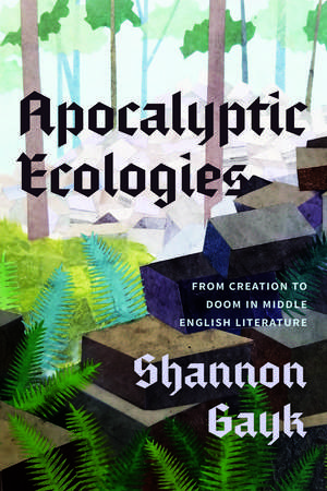 Apocalyptic Ecologies: From Creation to Doom in Middle English Literature de Professor Shannon Gayk