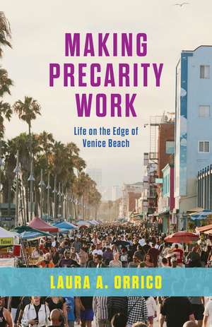 Making Precarity Work: Life on the Edge of Venice Beach de Laura A. Orrico