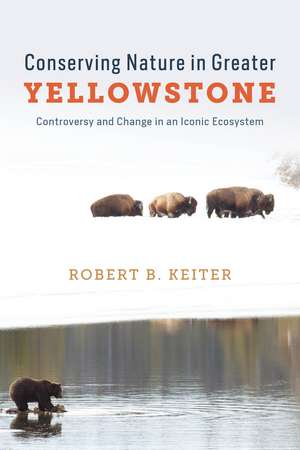 Conserving Nature in Greater Yellowstone: Controversy and Change in an Iconic Ecosystem de Robert B. Keiter