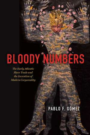 Bloody Numbers: The Early Atlantic Slave Trade and the Invention of Modern Corporeality de Pablo F. Gomez