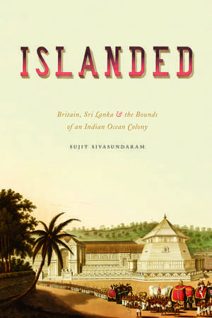 Islanded: Britain, Sri Lanka, and the Bounds of an Indian Ocean Colony de Sujit Sivasundaram