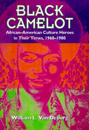 Black Camelot: African-American Culture Heroes in Their Times, 1960-1980 de William L. Van Deburg