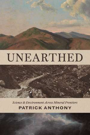 Unearthed: Science and Environment Across Mineral Frontiers de Patrick Anthony