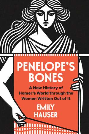 Penelope's Bones: A New History of Homer's World through the Women Written Out of It de Emily Hauser