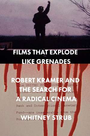 Films That Explode Like Grenades: Robert Kramer and the Search for a Radical Cinema de Whitney Strub