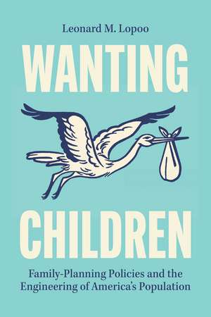 Wanting Children: Family-Planning Policies and the Engineering of America's Population de Leonard M. Lopoo