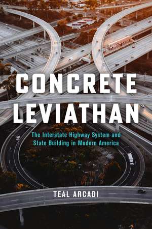 Concrete Leviathan: The Interstate Highway System and State Building in Modern America de Teal Arcadi