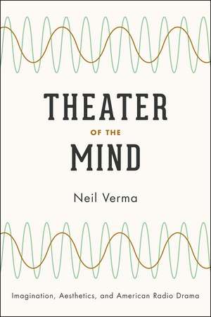 Theater of the Mind: Imagination, Aesthetics, and American Radio Drama de Neil Verma