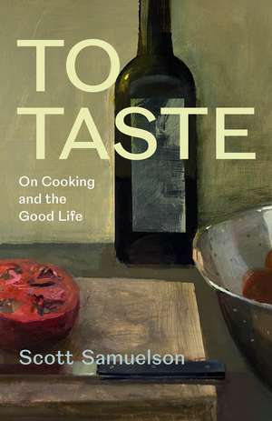 To Taste: On Cooking and the Good Life de Scott Samuelson