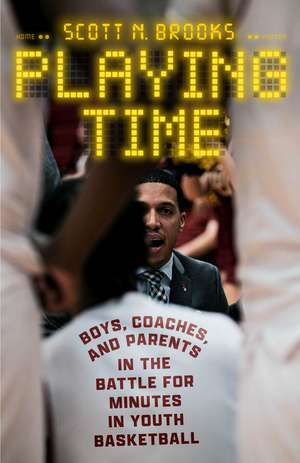 Playing Time: Boys, Coaches, and Parents in the Battle for Minutes in Youth Basketball de Scott N. Brooks