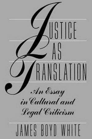 Justice as Translation: An Essay in Cultural and Legal Criticism de James Boyd White