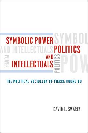 Symbolic Power, Politics, and Intellectuals: The Political Sociology of Pierre Bourdieu de David L. Swartz