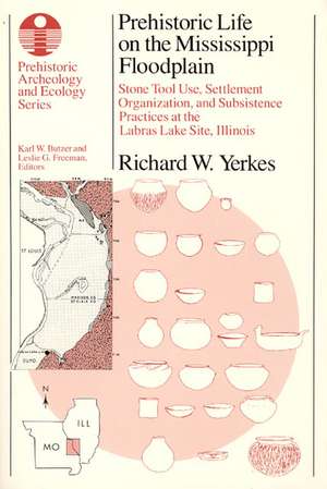 Prehistoric Life on the Mississippi Floodplain: Stone Tool Use, Settlement Organization, and Subsistence Practices at the Labras Lake Site, Illinois de Richard W. Yerkes