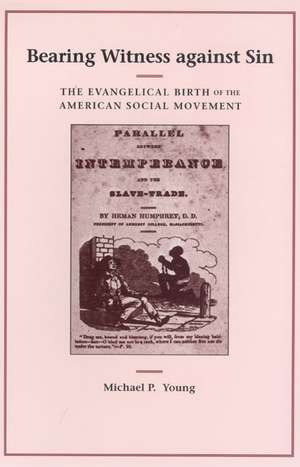 Bearing Witness against Sin: The Evangelical Birth of the American Social Movement de Michael P. Young