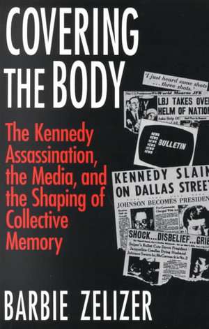 Covering the Body: The Kennedy Assassination, the Media, and the Shaping of Collective Memory de Barbie Zelizer