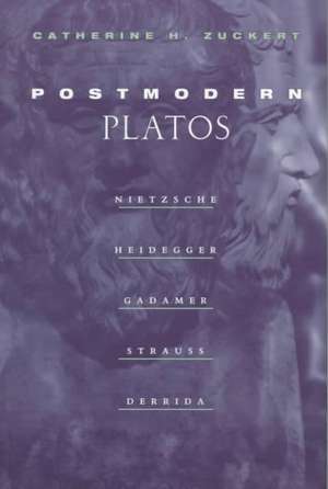 Postmodern Platos: Nietzsche, Heidegger, Gadamer, Strauss, Derrida de Catherine H. Zuckert