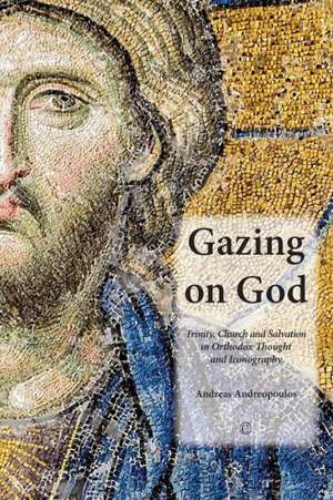 Gazing on God: Trinity, Church and Salvation in Orthodox Thought and Iconography de Andreas Andreopoulos