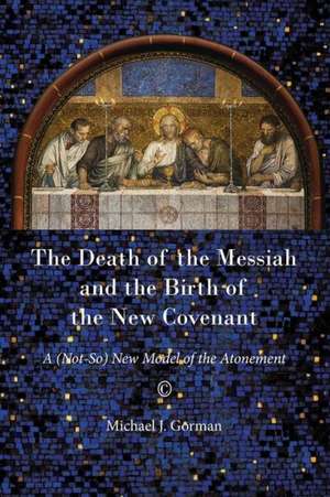 Death of the Messiah and the Birth of the New Covenant: A (Not-So) New Model of the Atonement de Michael J. Gorman