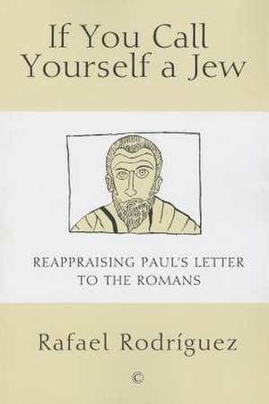 If You Call Yourself a Jew: Reappraising Paul's Letter to the Romans de Rafael Rodriguez