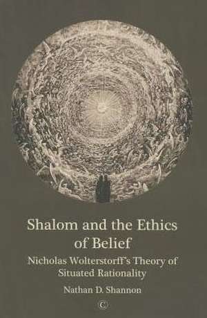 Shalom and the Ethics of Belief: Nicholas Wolterstorff's Theory of Situated Rationality de Nathan D. Shannon