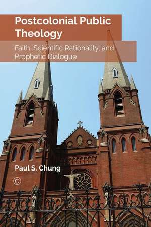 Postcolonial Public Theology: Faith, Scientific Rationality, and Prophetic Dialogue de Paul S. Chung