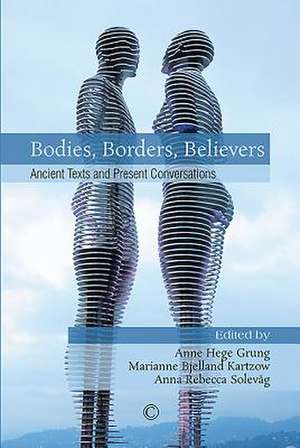 Bodies, Borders, Believers: Ancient Texts and Present Conversations de Anne Hege Grung