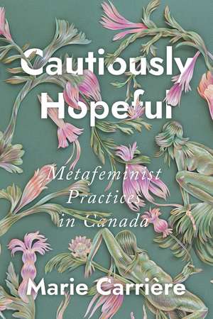 Cautiously Hopeful: Metafeminist Practices in Canada de Marie Carrière