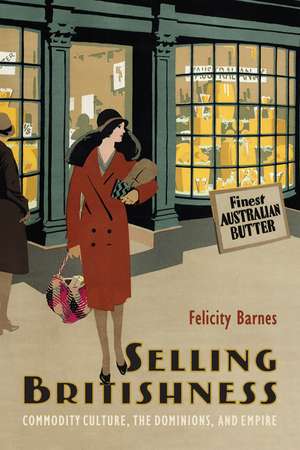 Selling Britishness: Commodity Culture, the Dominions, and Empire de Felicity Barnes