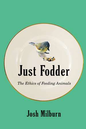 Just Fodder: The Ethics of Feeding Animals de Josh Milburn