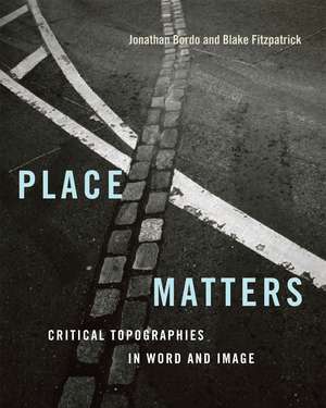 Place Matters: Critical Topographies in Word and Image de Jonathan Bordo